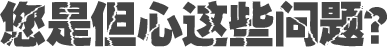您是但心這些問題？